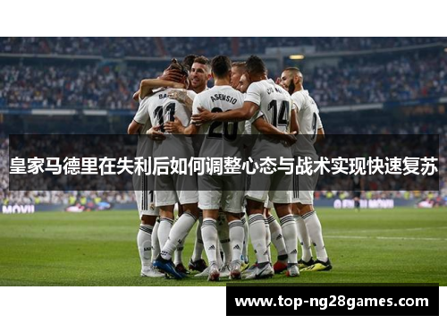 皇家马德里在失利后如何调整心态与战术实现快速复苏