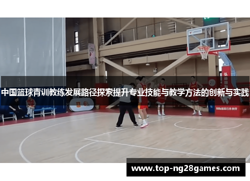 中国篮球青训教练发展路径探索提升专业技能与教学方法的创新与实践