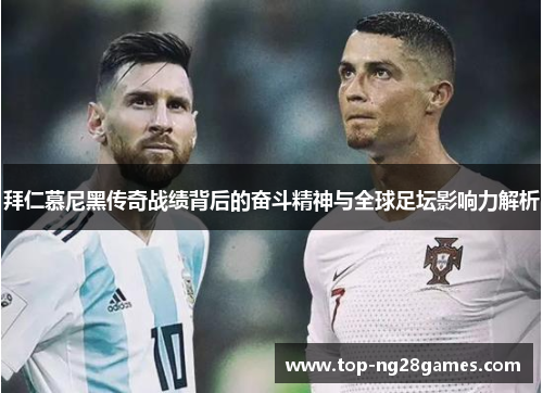 拜仁慕尼黑传奇战绩背后的奋斗精神与全球足坛影响力解析