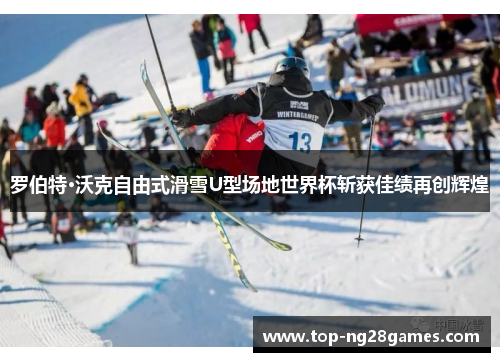 罗伯特·沃克自由式滑雪U型场地世界杯斩获佳绩再创辉煌