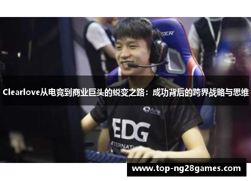 Clearlove从电竞到商业巨头的蜕变之路：成功背后的跨界战略与思维