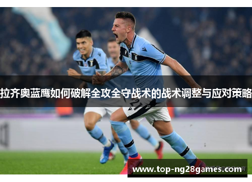 拉齐奥蓝鹰如何破解全攻全守战术的战术调整与应对策略
