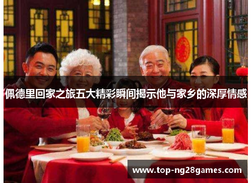 佩德里回家之旅五大精彩瞬间揭示他与家乡的深厚情感