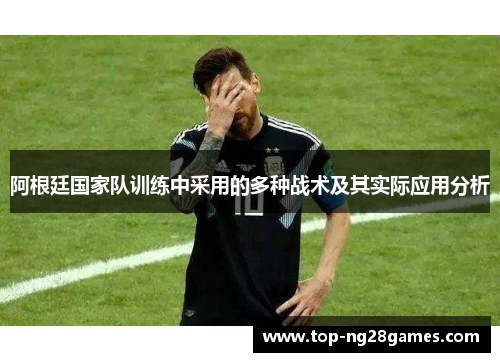 阿根廷国家队训练中采用的多种战术及其实际应用分析