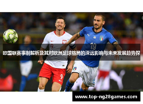 欧国联赛事制解析及其对欧洲足球格局的深远影响与未来发展趋势探 欧国联赛事制解析及其对欧洲足球格局的深远影响与未来发展趋势探