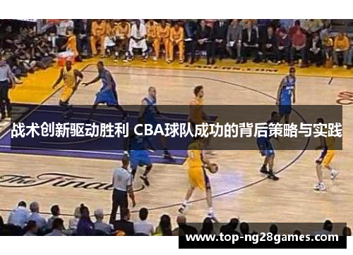战术创新驱动胜利 CBA球队成功的背后策略与实践 战术创新驱动胜利 CBA球队成功的背后策略与实践