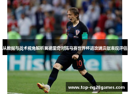 从数据与战术视角解析莫德里奇对阵马赛世界杯进攻端贡献表现评估